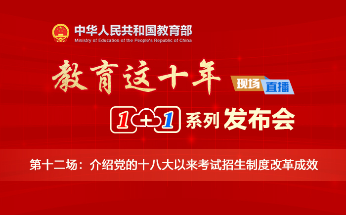 “教育这十年”“1+1”系列发布会⑫：介绍党的十八大以来考试招生制度改革成效